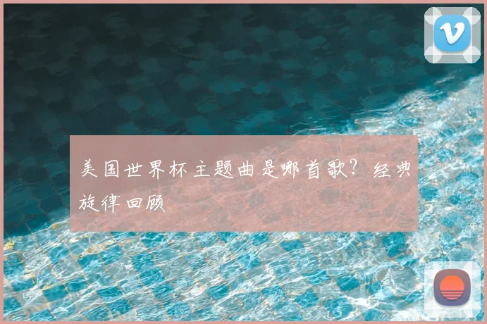 美国世界杯主题曲是哪首歌？经典旋律回顾