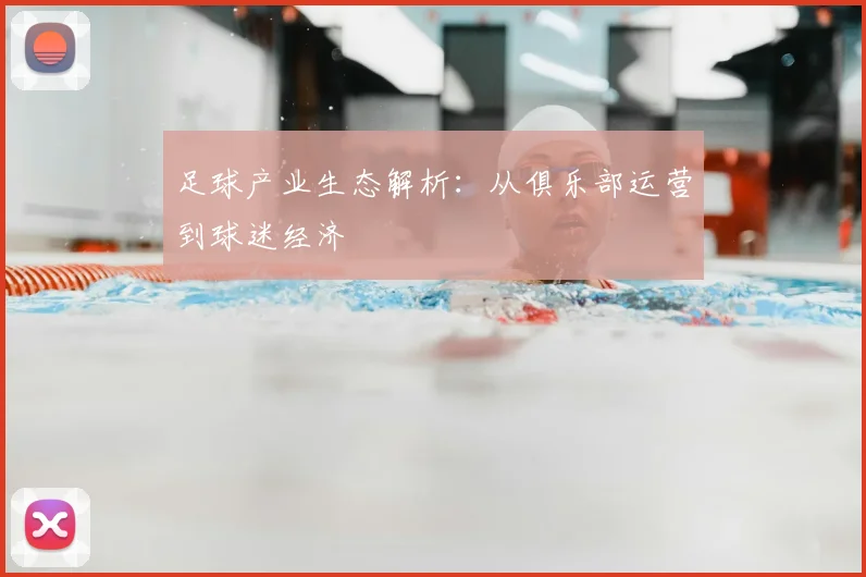 足球产业生态解析：从俱乐部运营到球迷经济