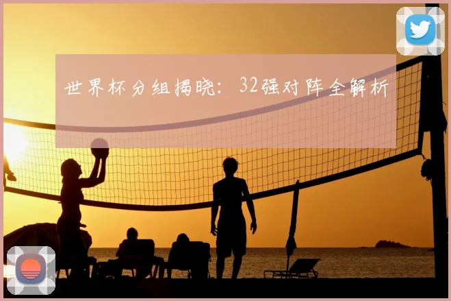 世界杯分组揭晓:32强对阵全解析