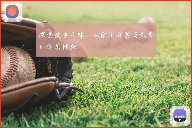 探索捷克足球：从欧洲杯黑马到青训体系揭秘