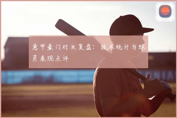 意甲豪门对决复盘：技术统计与球员表现点评