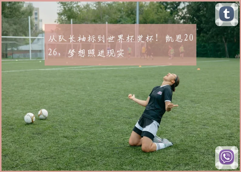 从队长袖标到世界杯奖杯!凯恩2026,梦想照进现实