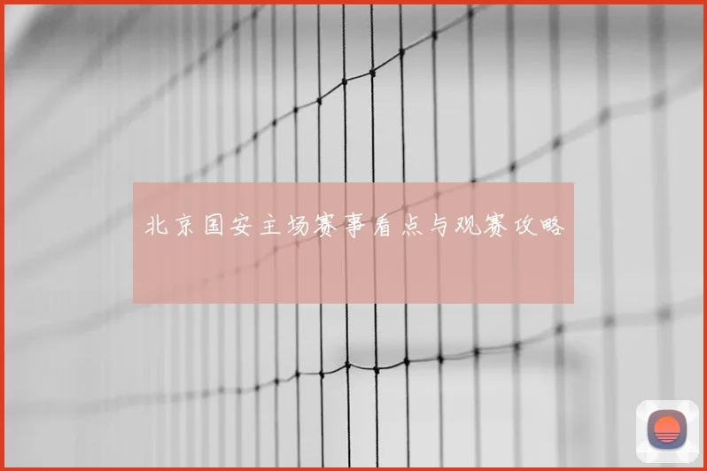 北京国安主场赛事看点与观赛攻略