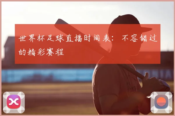 世界杯足球直播时间表：不容错过的精彩赛程